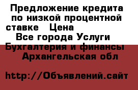 Предложение кредита по низкой процентной ставке › Цена ­ 10 000 000 - Все города Услуги » Бухгалтерия и финансы   . Архангельская обл.